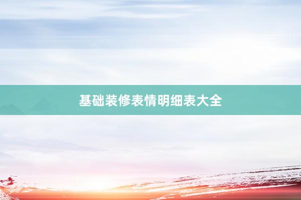 基础装修表情明细表大全