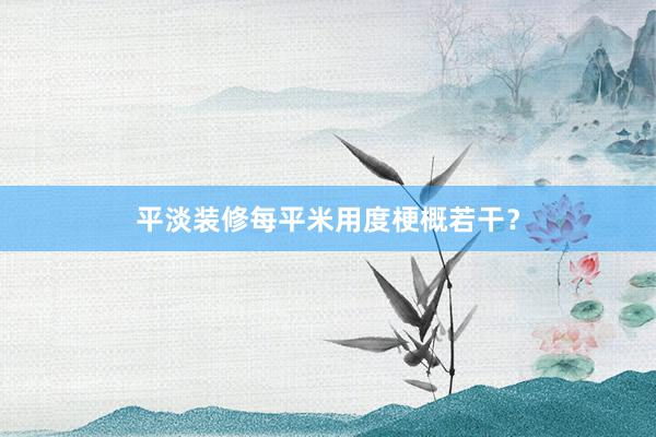 平淡装修每平米用度梗概若干？