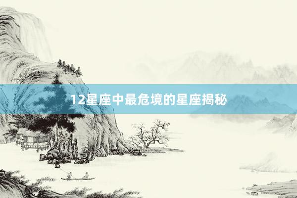 12星座中最危境的星座揭秘