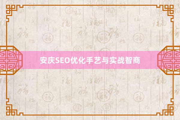 安庆SEO优化手艺与实战智商