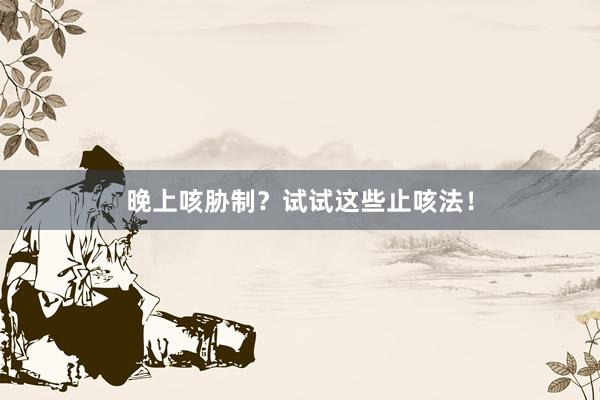 晚上咳胁制？试试这些止咳法！