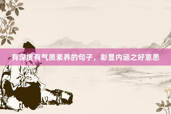 有深度有气质素养的句子，彰显内涵之好意思