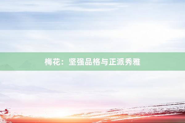 梅花：坚强品格与正派秀雅