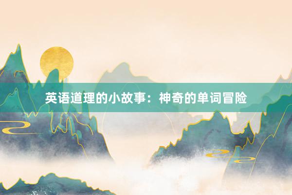英语道理的小故事:神奇的单词冒险
