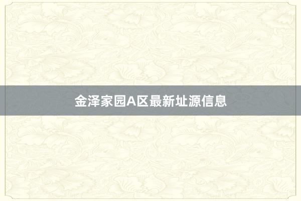 金泽家园A区最新址源信息