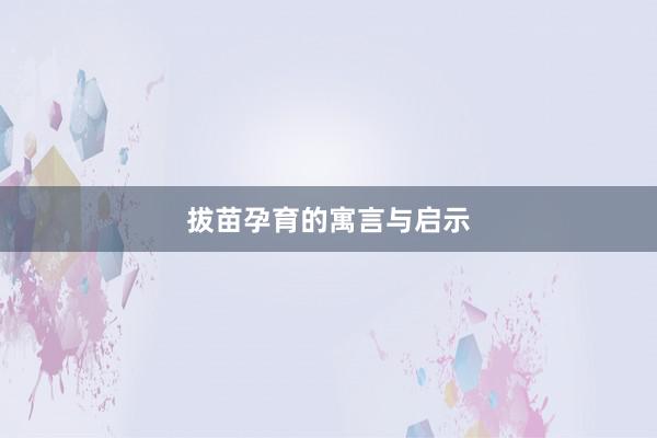 拔苗孕育的寓言与启示